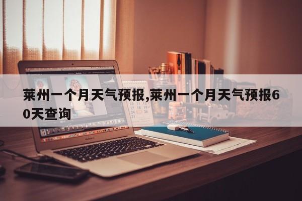 莱州一个月天气预报,莱州一个月天气预报60天查询 第1张