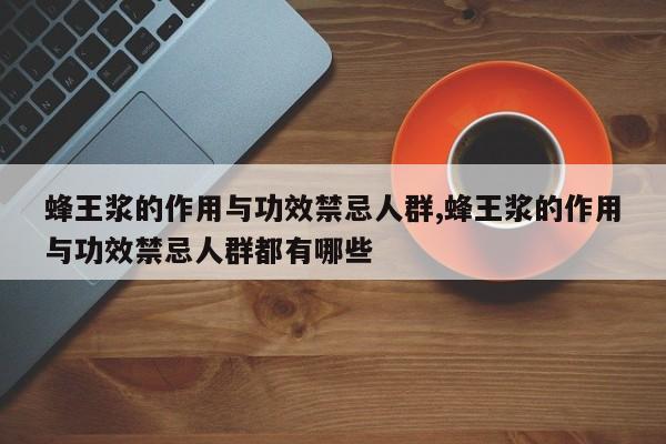 蜂王浆的作用与功效禁忌人群,蜂王浆的作用与功效禁忌人群都有哪些
