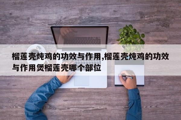 榴莲壳炖鸡的功效与作用,榴莲壳炖鸡的功效与作用煲榴莲壳哪个部位