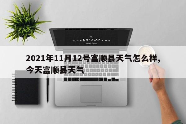 2021年11月12号富顺县天气怎么样,今天富顺县天气 第1张