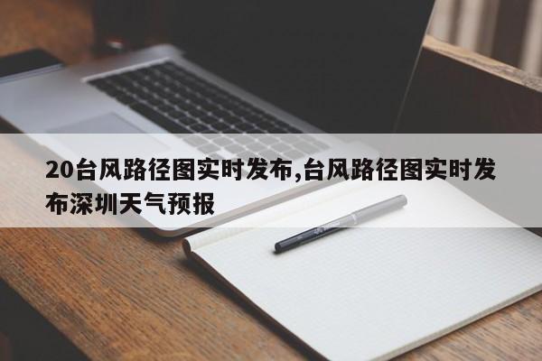 20台风路径图实时发布,台风路径图实时发布深圳天气预报 第1张