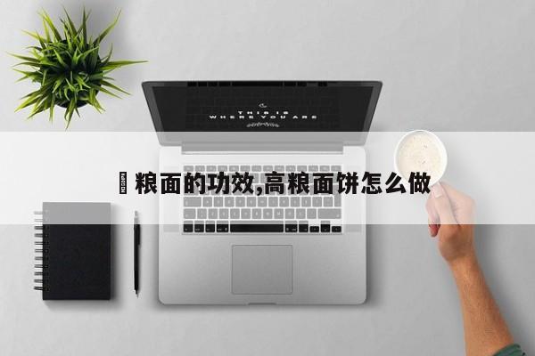 髙粮面的功效,高粮面饼怎么做