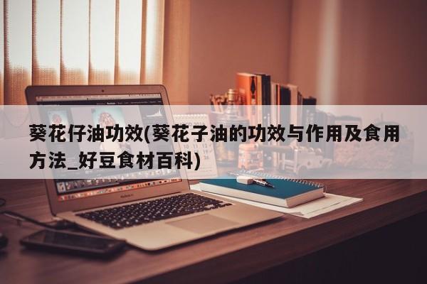 葵花仔油功效(葵花子油的功效与作用及食用方法_好豆食材百科)