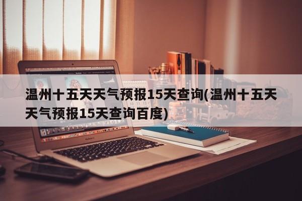 温州十五天天气预报15天查询(温州十五天天气预报15天查询百度) 第1张