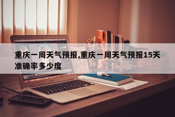 重庆一周天气预报,重庆一周天气预报15天准确率多少度 第1张