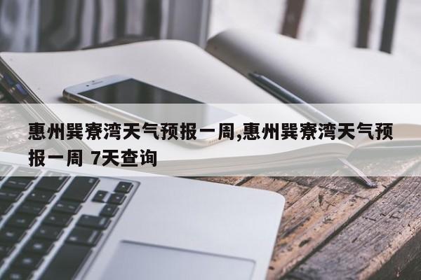 惠州巽寮湾天气预报一周,惠州巽寮湾天气预报一周 7天查询 第1张