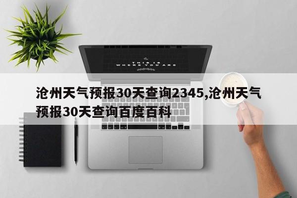 沧州天气预报30天查询2345,沧州天气预报30天查询百度百科