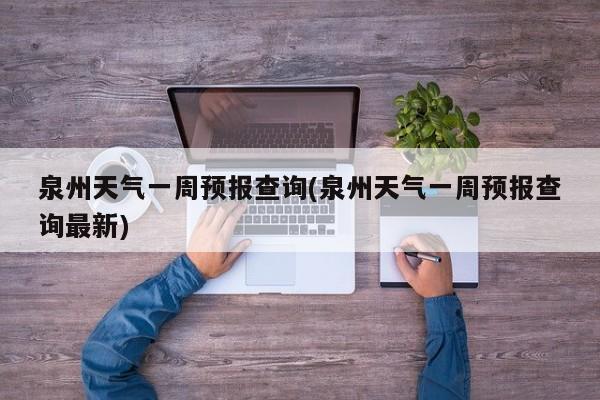 泉州天气一周预报查询(泉州天气一周预报查询最新) 第1张