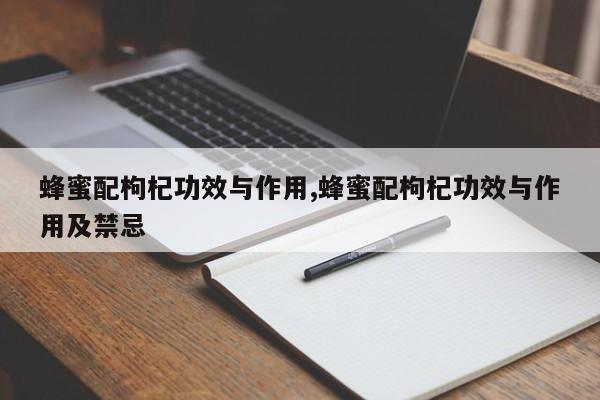 蜂蜜配枸杞功效与作用,蜂蜜配枸杞功效与作用及禁忌