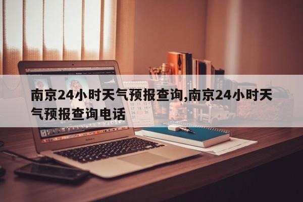 南京24小时天气预报查询,南京24小时天气预报查询电话