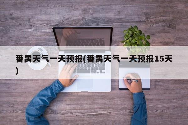 番禺天气一天预报(番禺天气一天预报15天) 第1张