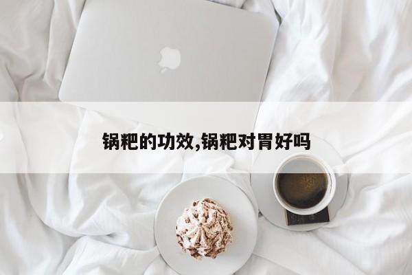 锅粑的功效,锅粑对胃好吗