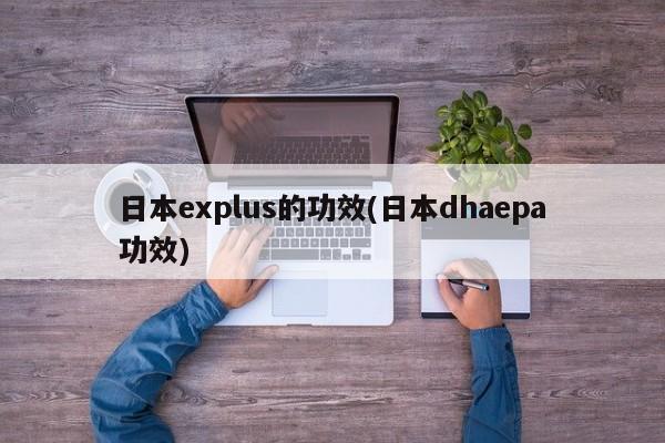 日本explus的功效(日本dhaepa功效)