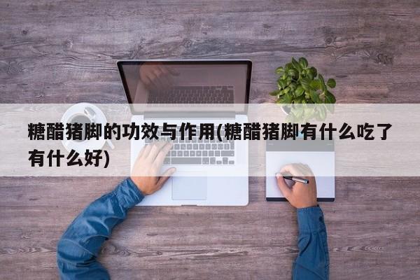 糖醋猪脚的功效与作用(糖醋猪脚有什么吃了有什么好)