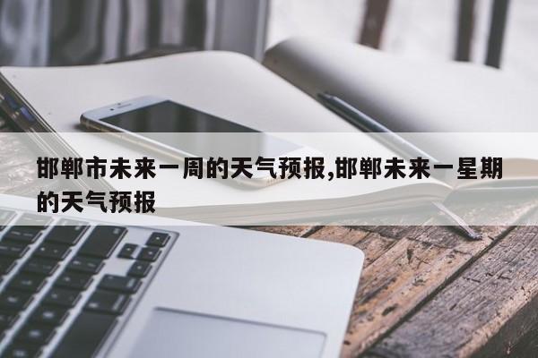 邯郸市未来一周的天气预报,邯郸未来一星期的天气预报