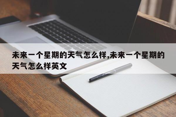 未来一个星期的天气怎么样,未来一个星期的天气怎么样英文 第1张