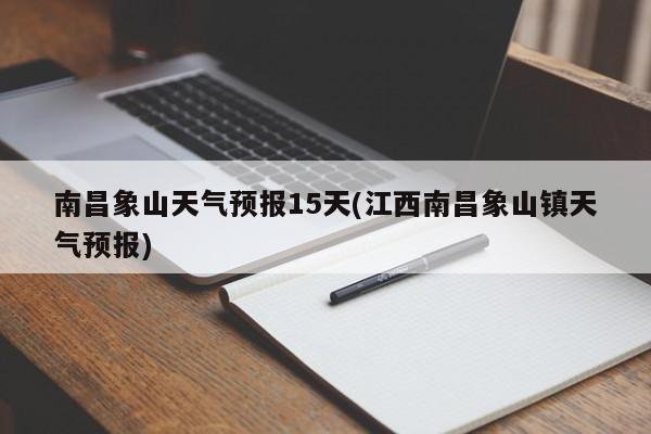 南昌象山天气预报15天(江西南昌象山镇天气预报)