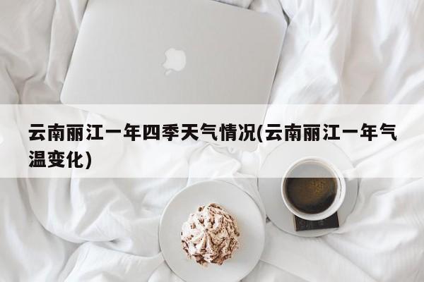 云南丽江一年四季天气情况(云南丽江一年气温变化)