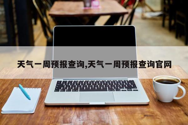 天气一周预报查询,天气一周预报查询官网 第1张