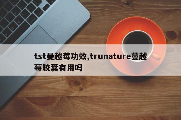 tst曼越莓功效,trunature蔓越莓胶囊有用吗