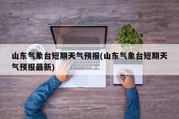 山东气象台短期天气预报(山东气象台短期天气预报最新) 第1张