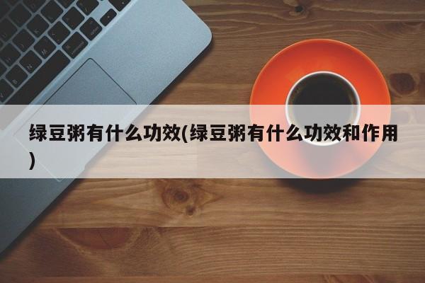绿豆粥有什么功效(绿豆粥有什么功效和作用)
