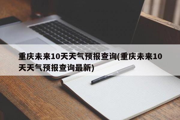 重庆未来10天天气预报查询(重庆未来10天天气预报查询最新) 第1张