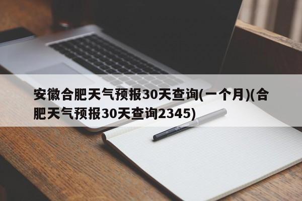 安徽合肥天气预报30天查询(一个月)(合肥天气预报30天查询2345) 第1张