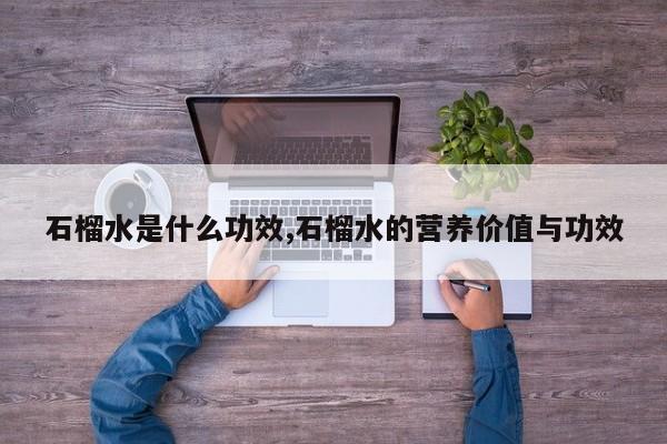 石榴水是什么功效,石榴水的营养价值与功效