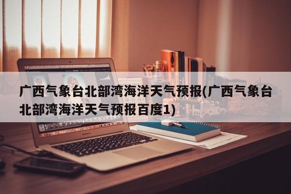 广西气象台北部湾海洋天气预报(广西气象台北部湾海洋天气预报百度1) 第1张