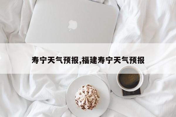寿宁天气预报,福建寿宁天气预报 第1张
