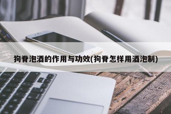 狗脊泡酒的作用与功效(狗脊怎样用酒泡制)