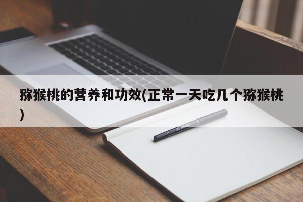 猕猴桃的营养和功效(正常一天吃几个猕猴桃)