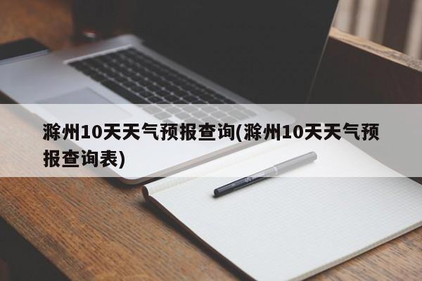 滁州10天天气预报查询(滁州10天天气预报查询表) 第1张