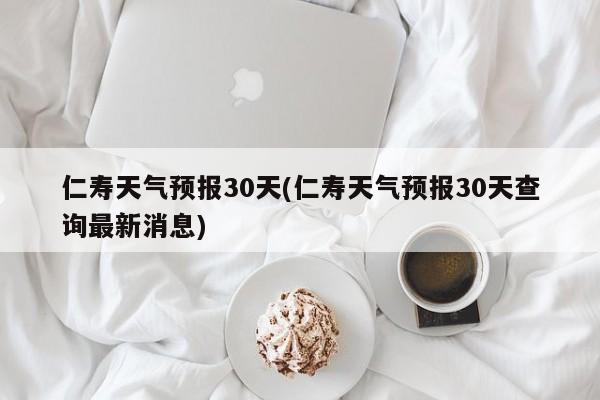 仁寿天气预报30天(仁寿天气预报30天查询最新消息) 第1张