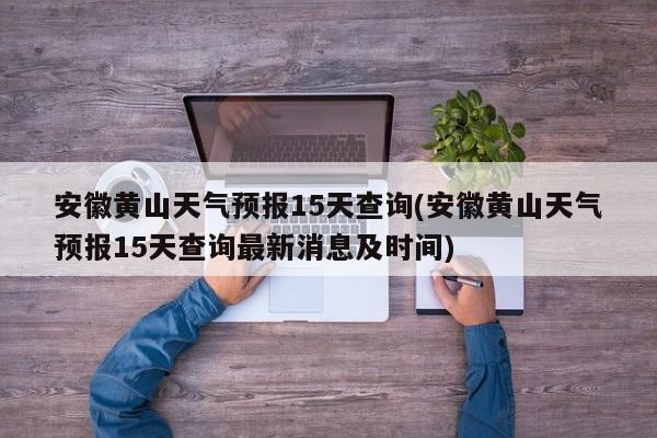 安徽黄山天气预报15天查询(安徽黄山天气预报15天查询最新消息及时间) 第1张