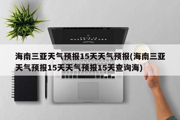 海南三亚天气预报15天天气预报(海南三亚天气预报15天天气预报15天查询海) 第1张