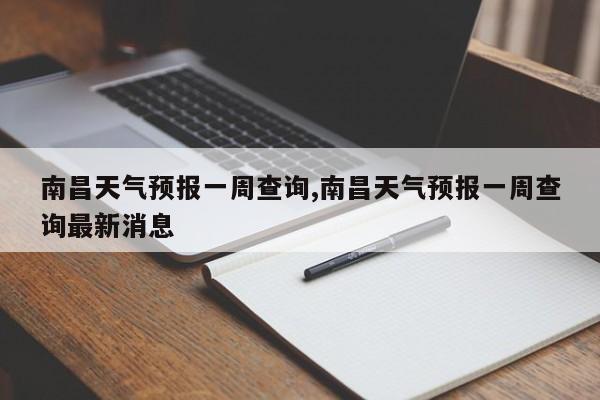 南昌天气预报一周查询,南昌天气预报一周查询最新消息 第1张