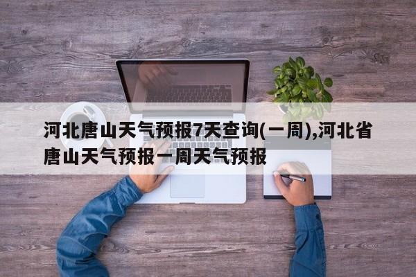 河北唐山天气预报7天查询(一周),河北省唐山天气预报一周天气预报