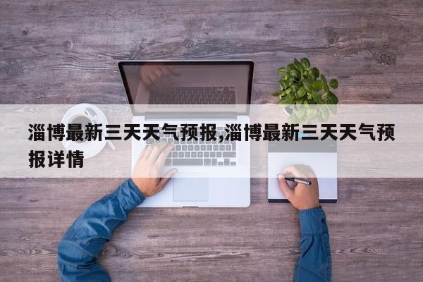 淄博最新三天天气预报,淄博最新三天天气预报详情 第1张