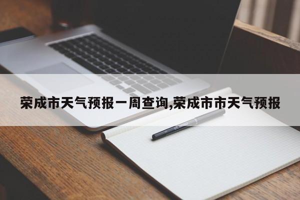 荣成市天气预报一周查询,荣成市市天气预报 第1张