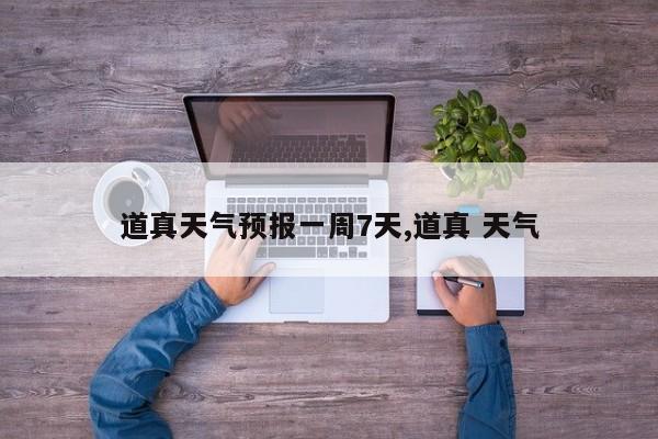 道真天气预报一周7天,道真 天气 第1张