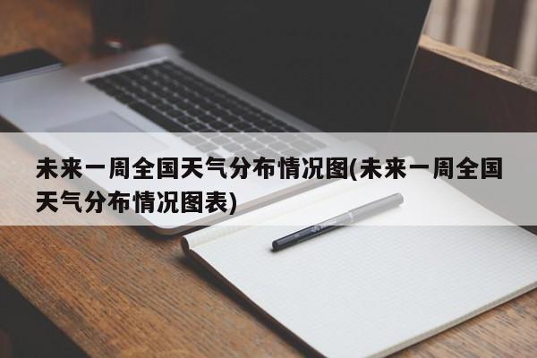 未来一周全国天气分布情况图(未来一周全国天气分布情况图表)