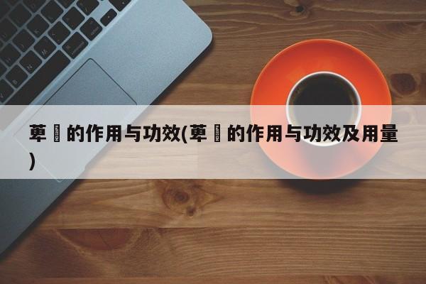 萆薢的作用与功效(萆薢的作用与功效及用量)