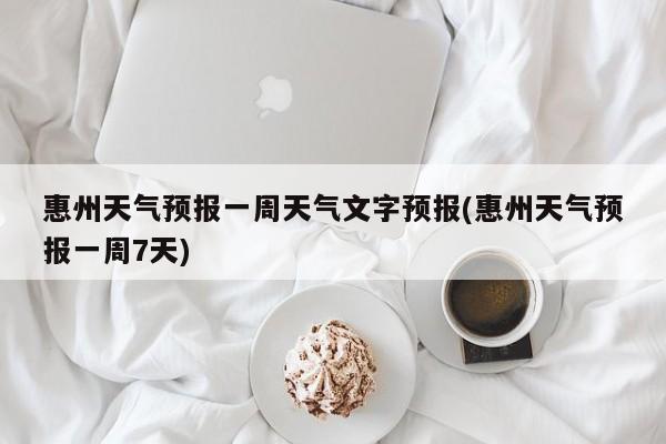 惠州天气预报一周天气文字预报(惠州天气预报一周7天)