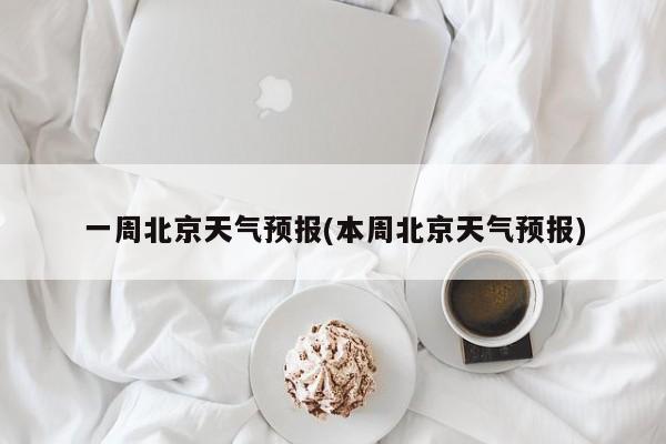 一周北京天气预报(本周北京天气预报)