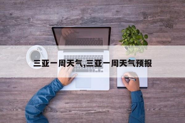 三亚一周天气,三亚一周天气预报