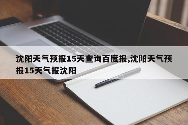 沈阳天气预报15天查询百度报,沈阳天气预报15天气报沈阳 第1张