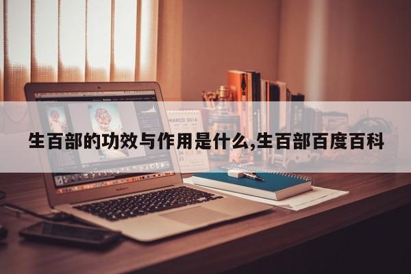 生百部的功效与作用是什么,生百部百度百科 第1张