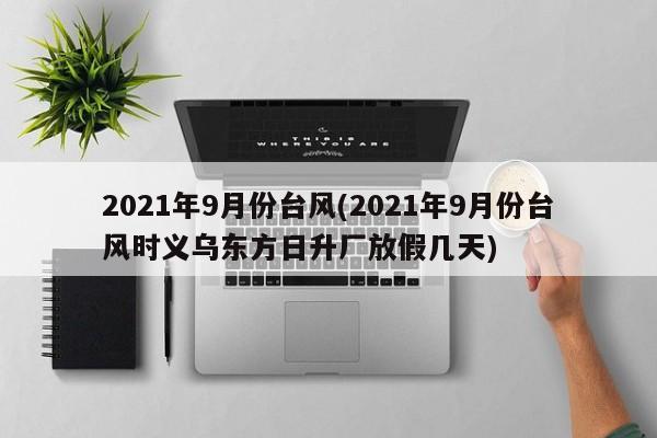 2021年9月份台风(2021年9月份台风时义乌东方日升厂放假几天) 第1张